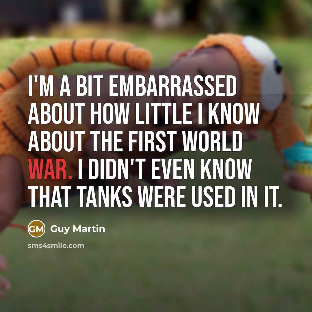 “I'm a bit embarrassed about how little I know about…” quote by Guy Martin