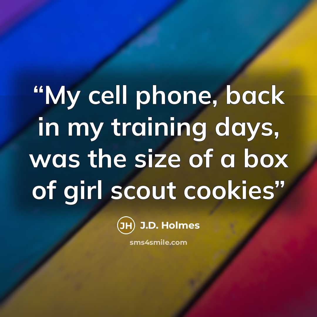 “My cell phone, back in my training days, was the size of a box of girl scout cookies” quote by J.D. Holmes