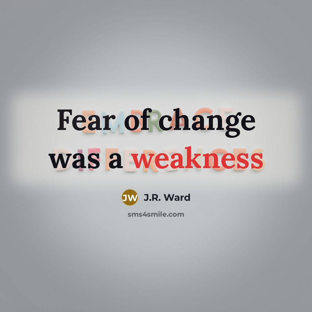 “Fear of change was a weakness…” quote by J.R. Ward