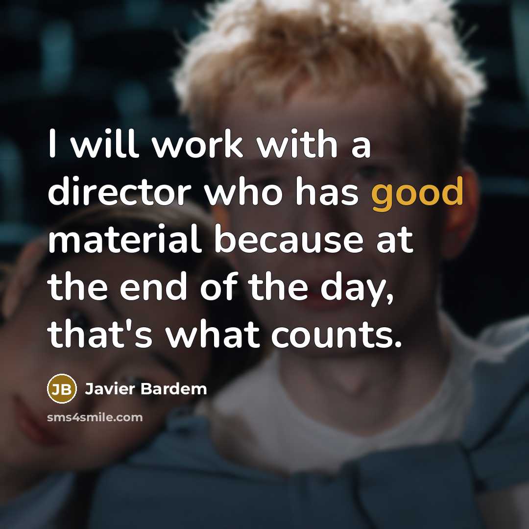 “I will work with a director who has good material…” quote by Javier Bardem
