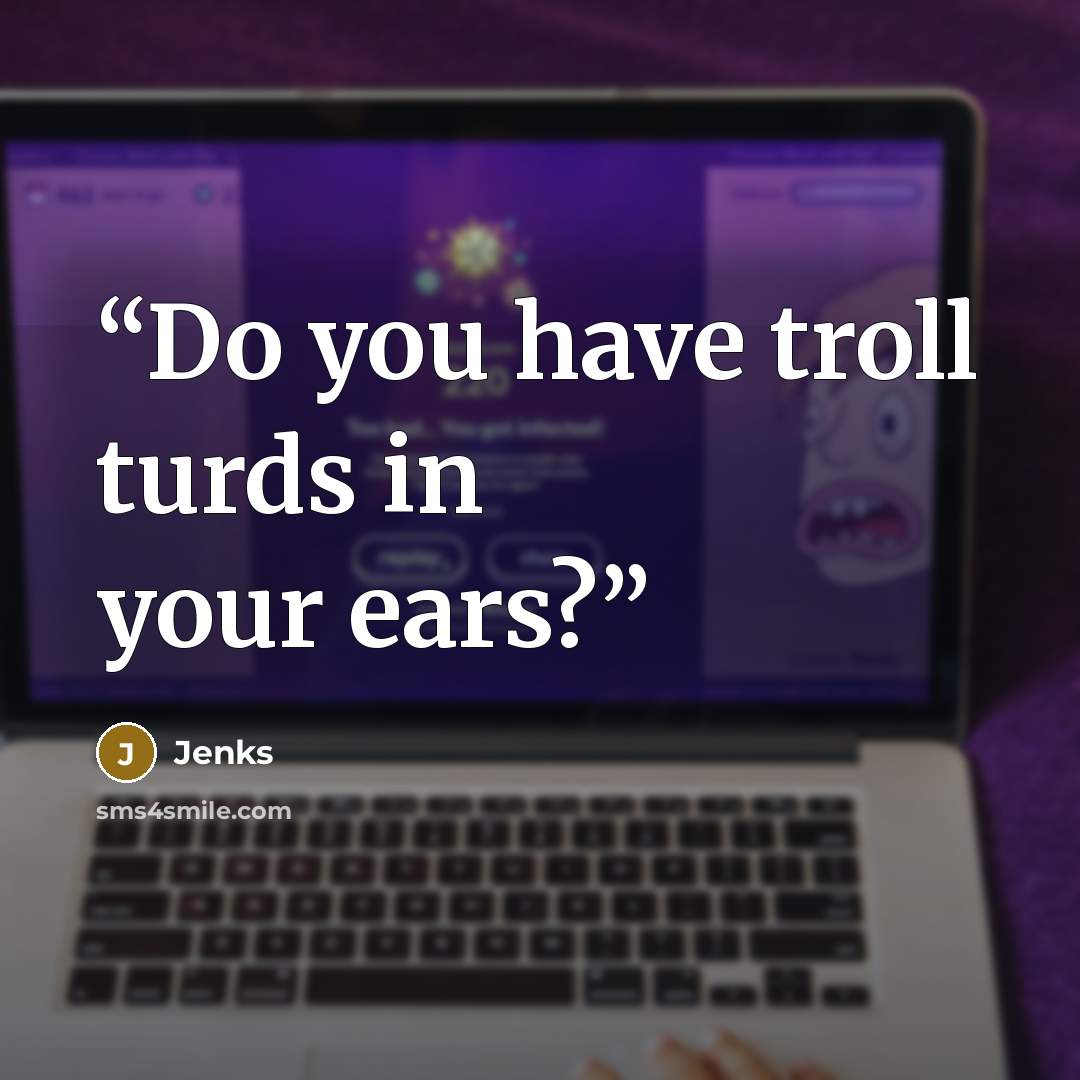 “Do you have troll turds in your ears?” quote by Jenks