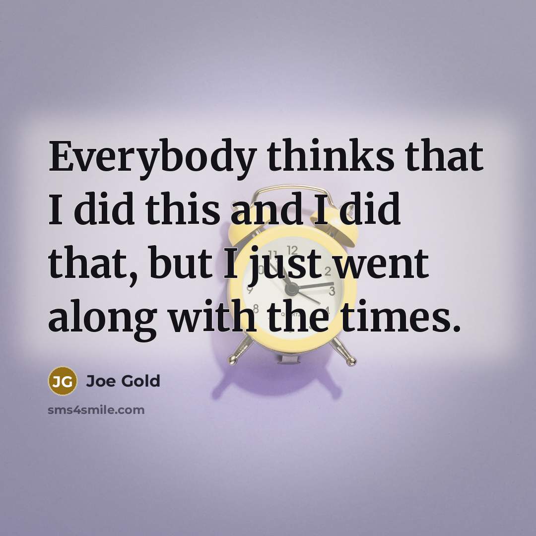 “Everybody thinks that I did this and I did that,…” quote by Joe Gold