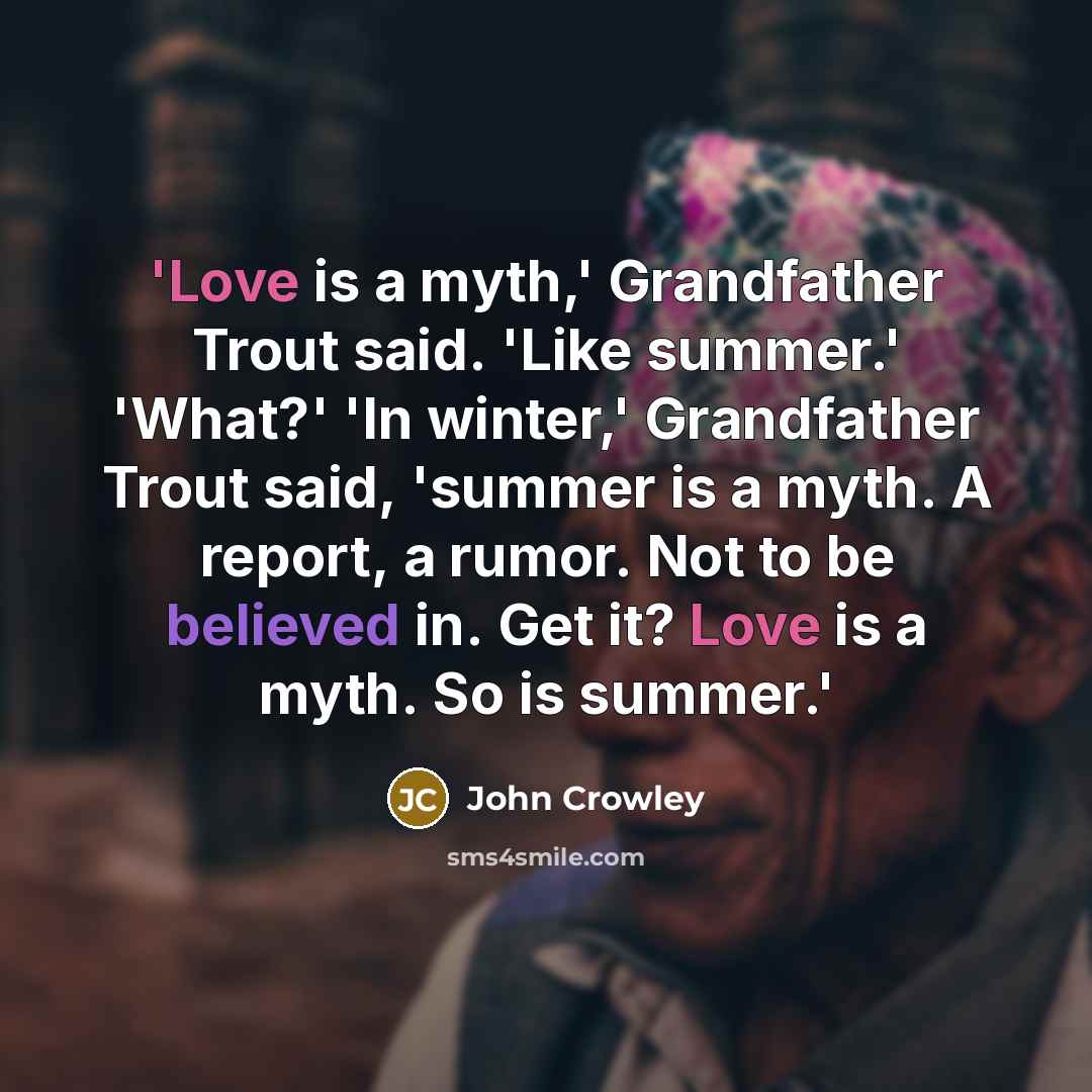 “'Love is a myth,' Grandfather Trout said. 'Like summer.' 'What?'…” quote by John Crowley