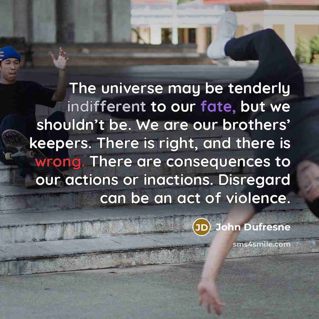 “The universe may be tenderly indifferent to our fate, but…” quote by John Dufresne