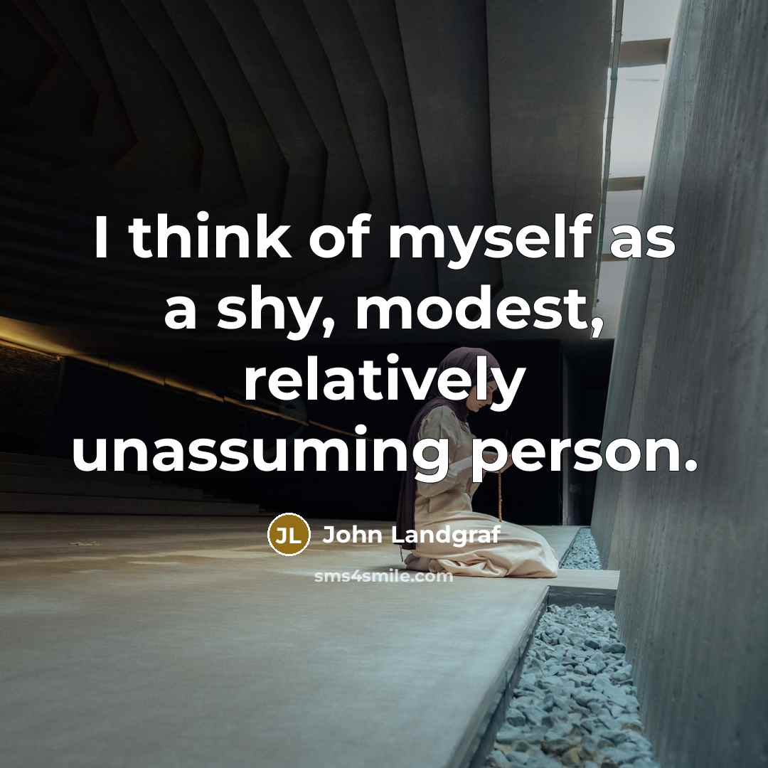 “I think of myself as a shy, modest, relatively unassuming…” quote by John Landgraf
