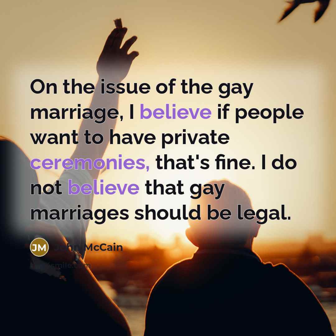 “On the issue of the gay marriage, I believe if…” quote by John McCain
