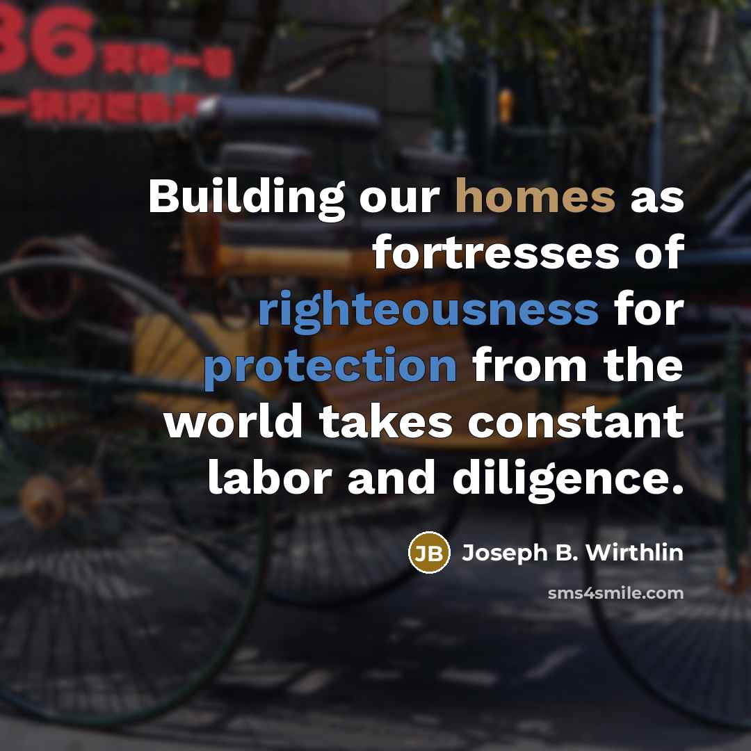“Building our homes as fortresses of righteousness for protection from…” quote by Joseph B. Wirthlin