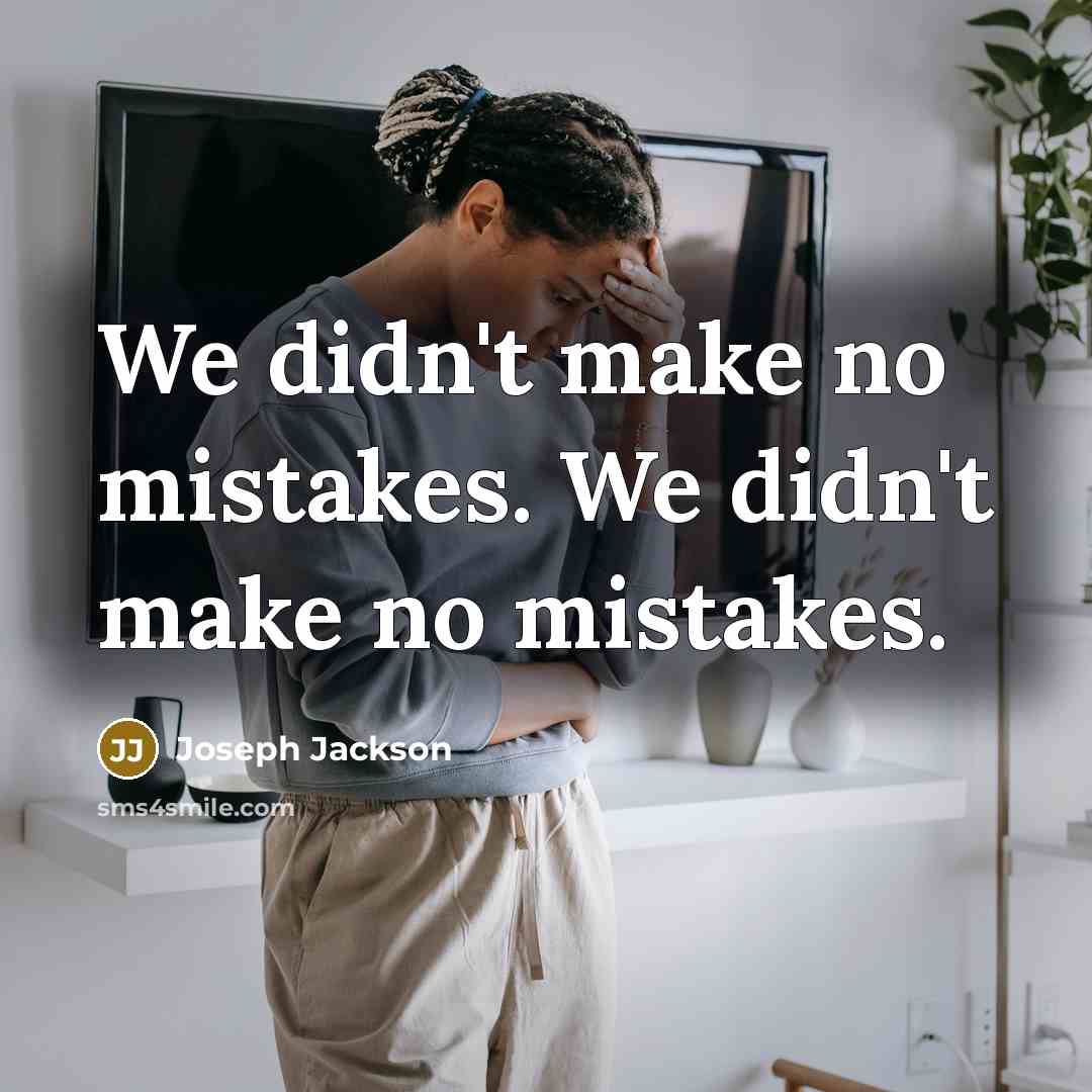 “We didn't make no mistakes. We didn't make no mistakes.…” quote by Joseph Jackson
