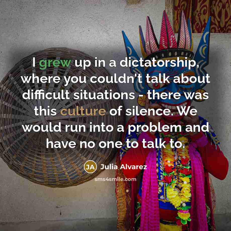 “I grew up in a dictatorship, where you couldn't talk…” quote by Julia Alvarez