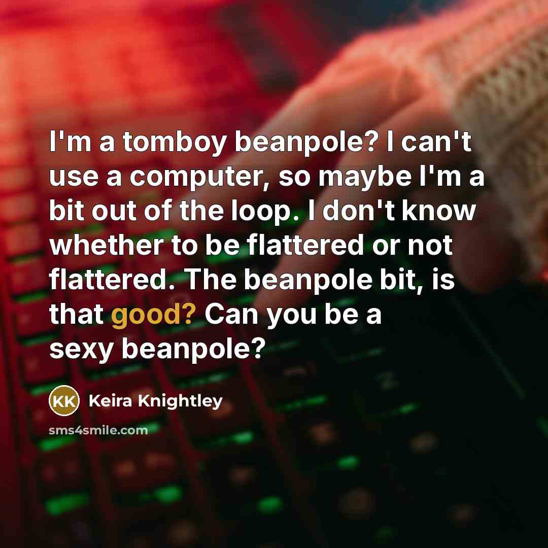 “I'm a tomboy beanpole? I can't use a computer, so…” quote by Keira Knightley