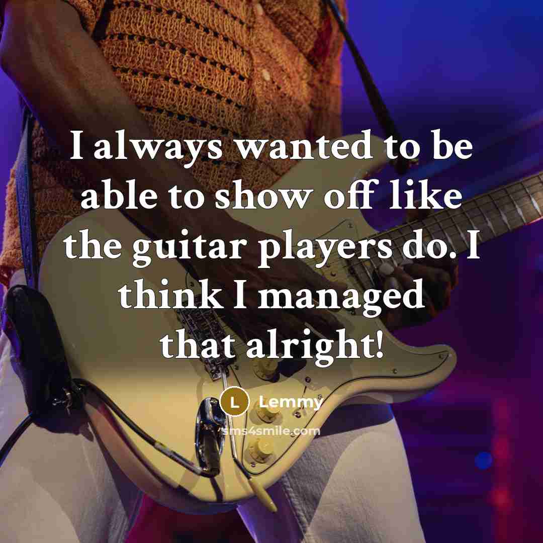 “I always wanted to be able to show off like…” quote by Lemmy
