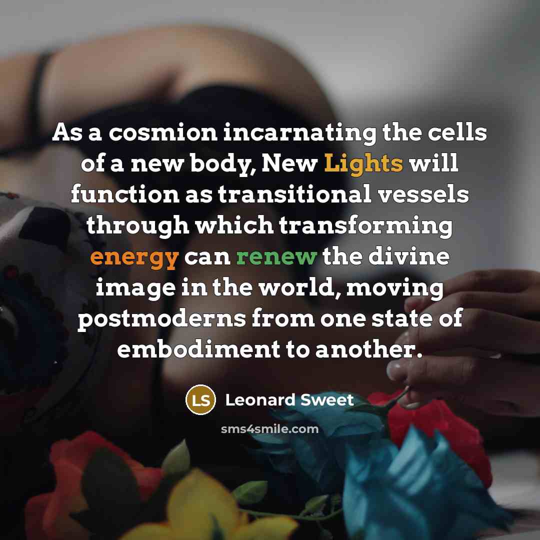 “As a cosmion incarnating the cells of a new body,…” quote by Leonard Sweet