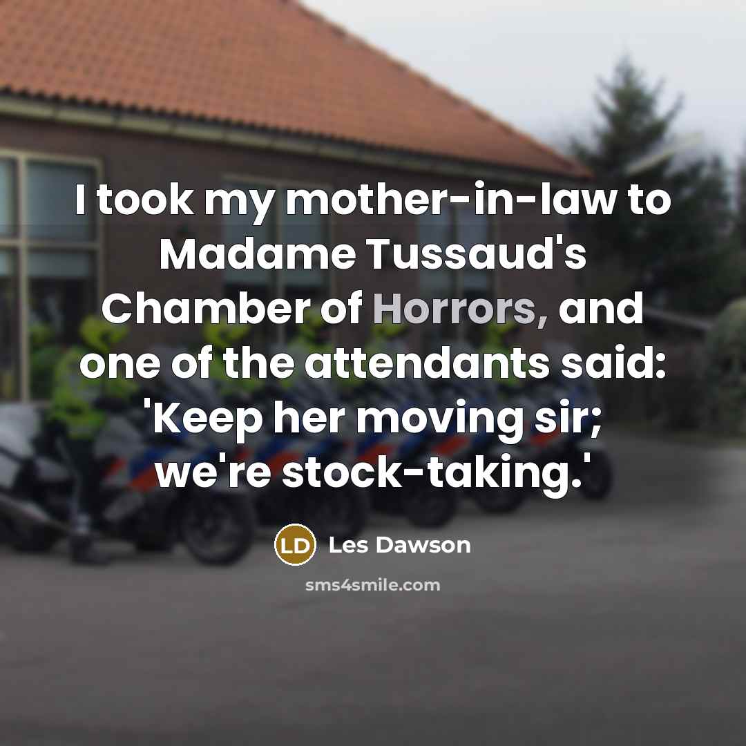 “I took my mother-in-law to Madame Tussaud's Chamber of Horrors,…” quote by Les Dawson