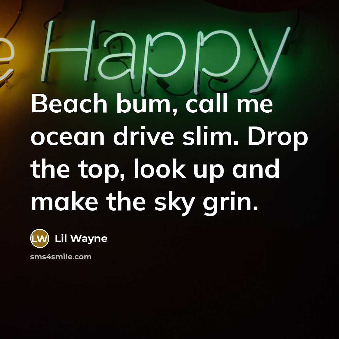 “Beach bum, call me ocean drive slim. Drop the top,…” quote by Lil Wayne