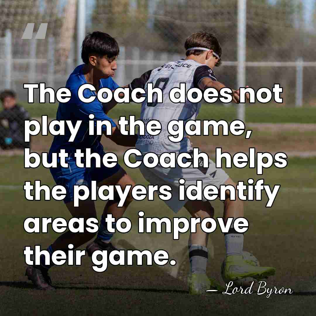 The Coach does not play in the game, but the Coach helps&hellip; - Lord Byron