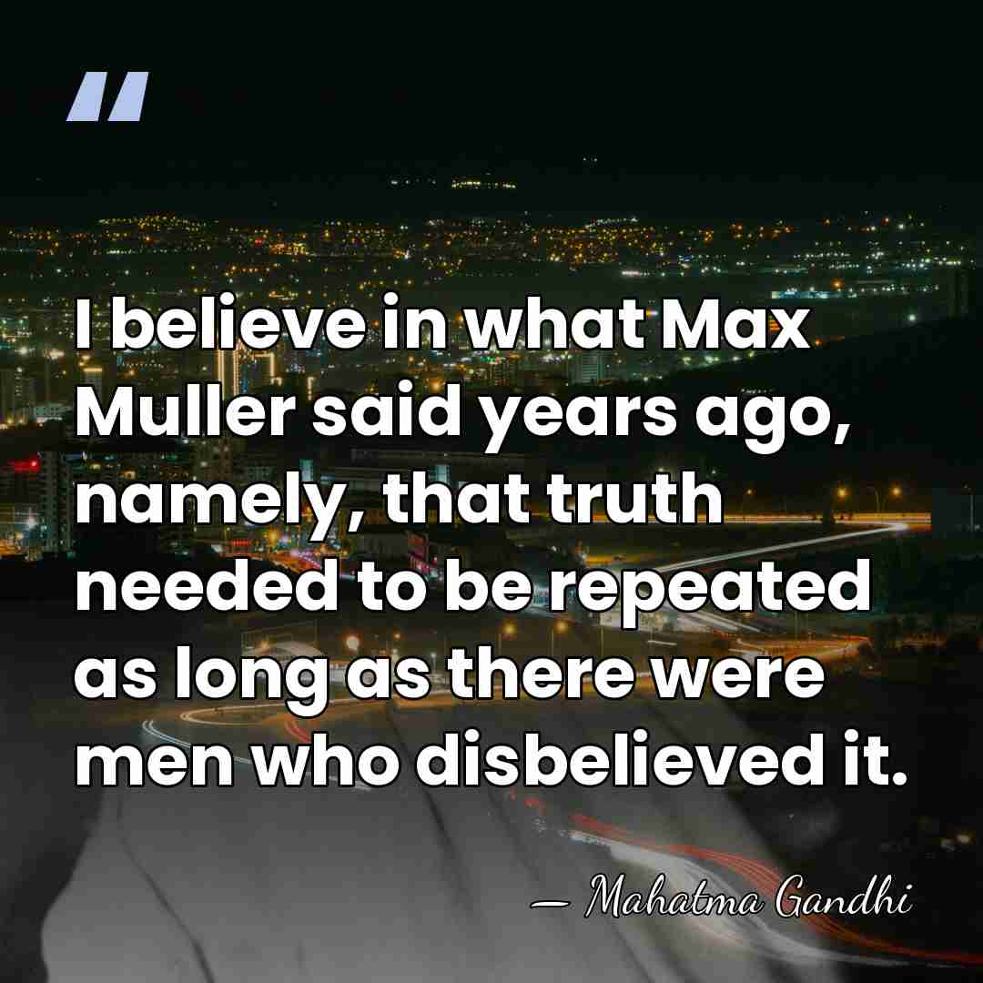 I believe in what Max Muller said years ago, namely, that truth&hellip; - Mahatma Gandhi