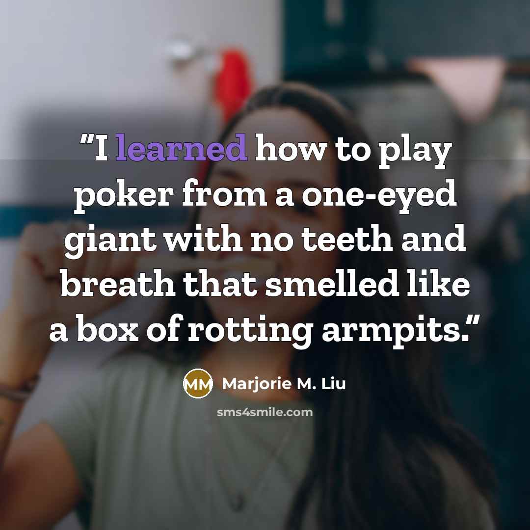 “I learned how to play poker from a one-eyed giant with no teeth and breath that smelled like a box of rotting armpits.” quote by Marjorie M. Liu