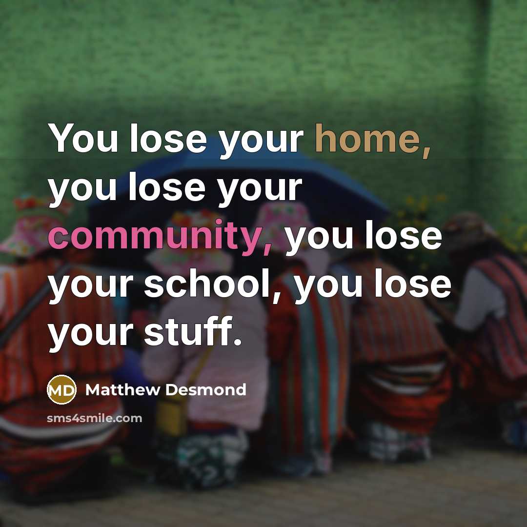 “You lose your home, you lose your community, you lose…” quote by Matthew Desmond