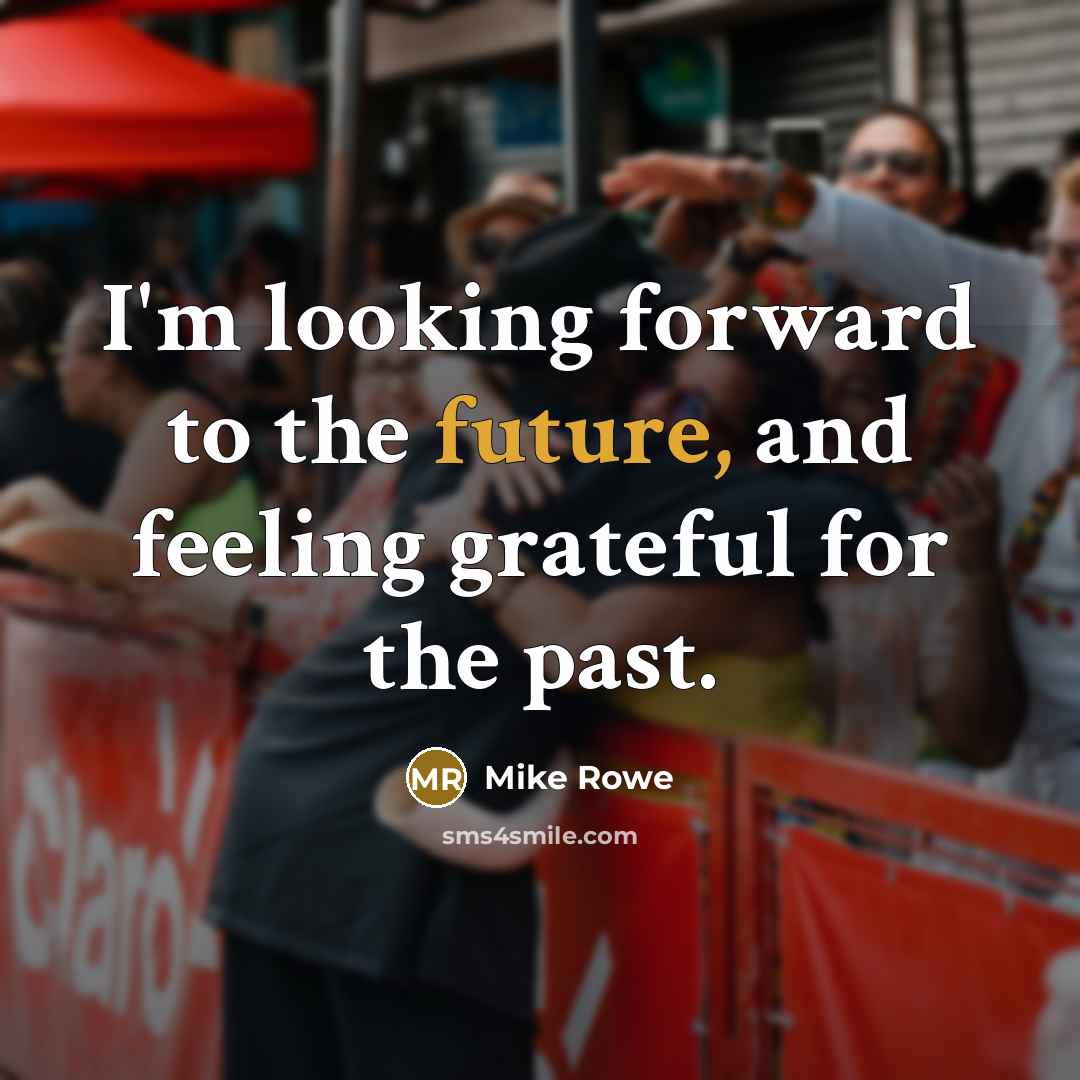 “I'm looking forward to the future, and feeling grateful for…” quote by Mike Rowe