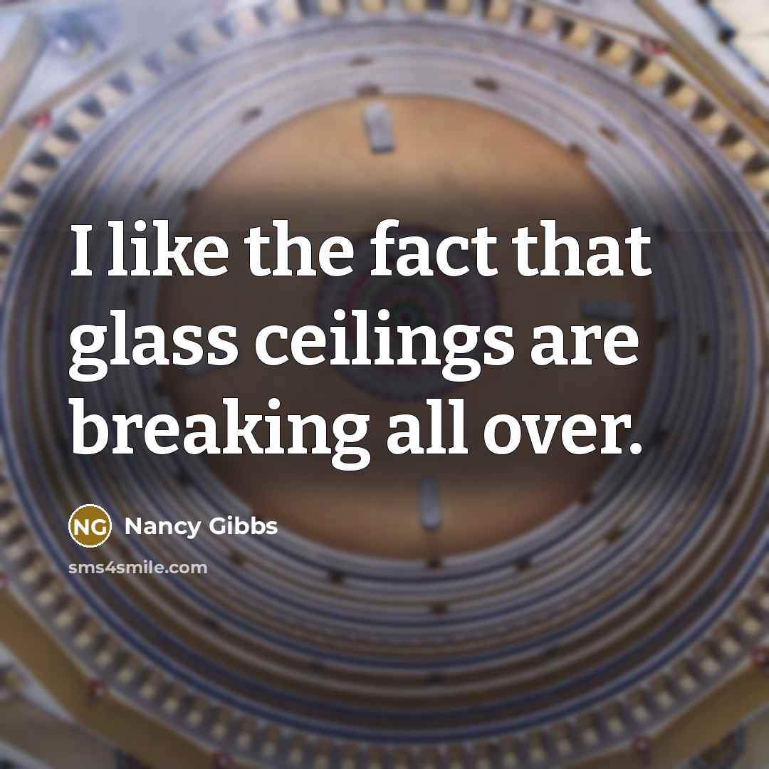 “I like the fact that glass ceilings are breaking all…” quote by Nancy Gibbs