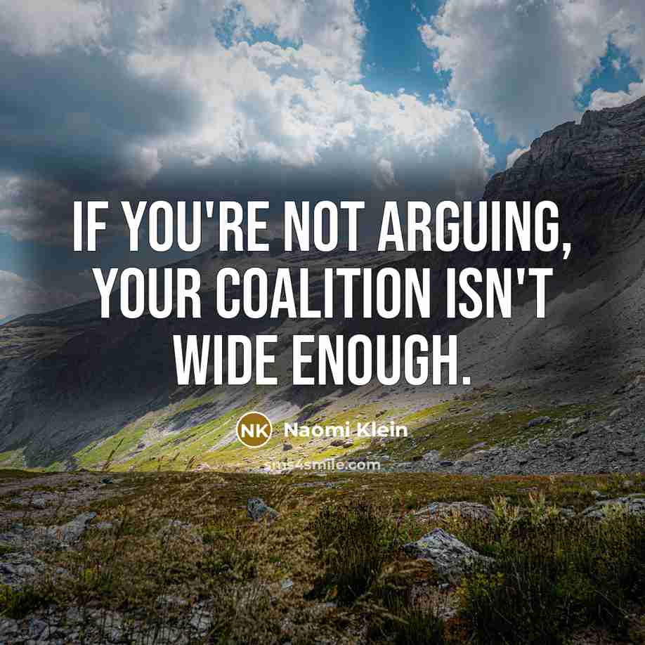 “If you're not arguing, your coalition isn't wide enough.…” quote by Naomi Klein