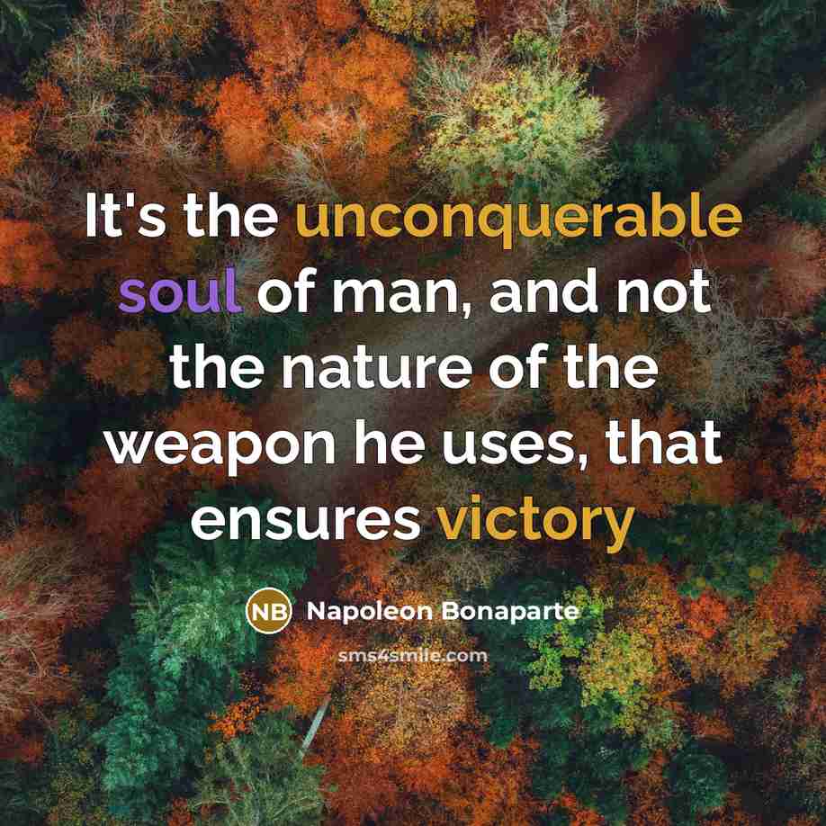 “It's the unconquerable soul of man, and not the nature of the weapon he uses, that ensures victory” quote by Napoleon Bonaparte