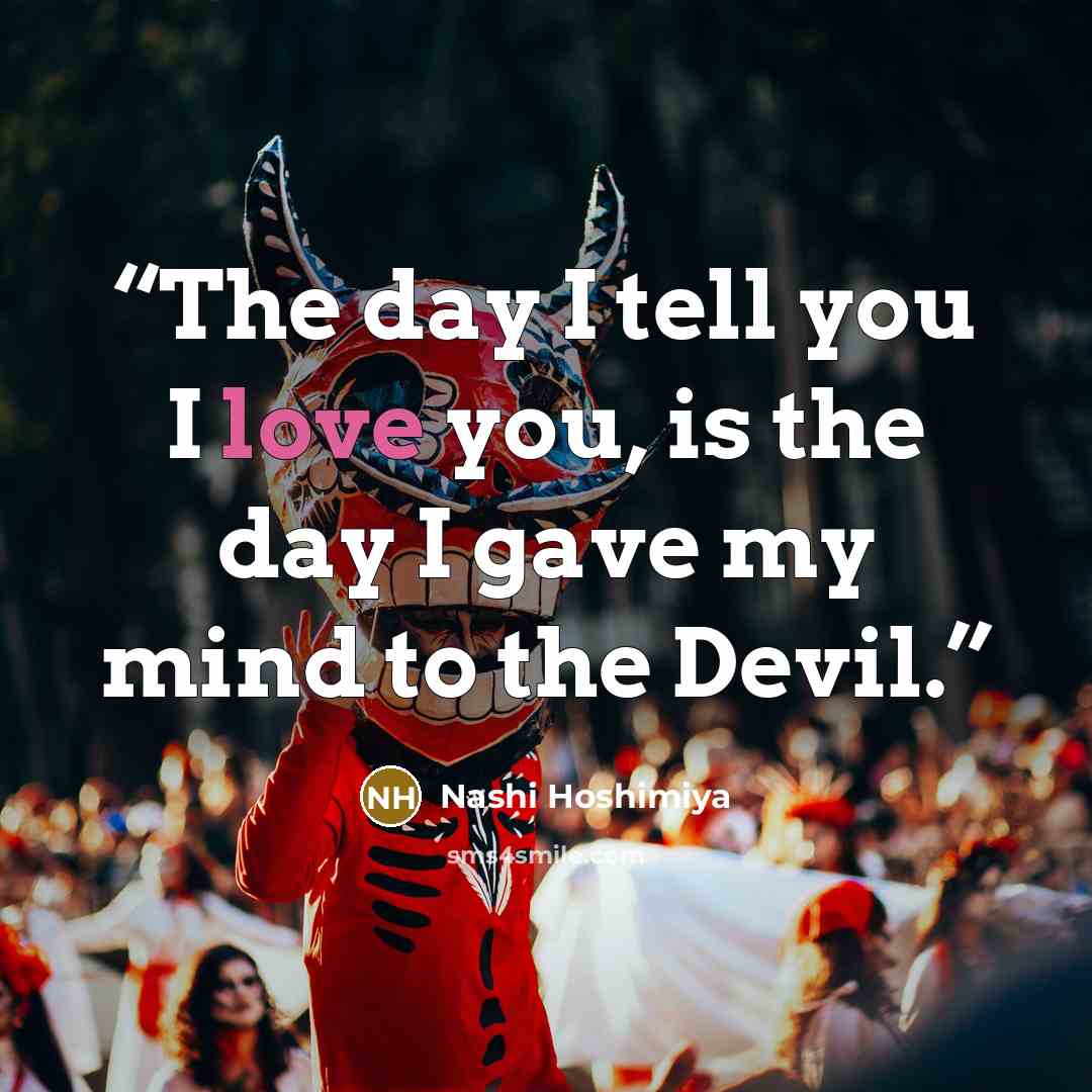 “The day I tell you I love you, is the day I gave my mind to the Devil.” quote by Nashi Hoshimiya