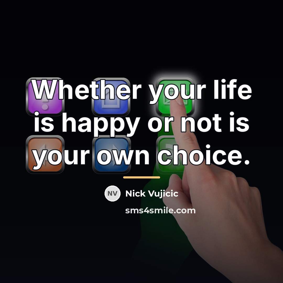 “Whether your life is happy or not is your own…” quote by Nick Vujicic