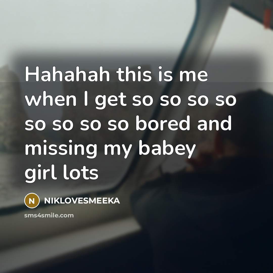 “Hahahah this is me when I get so so so so so so so so bored and missing my babey girl lots” quote by NIKLOVESMEEKA