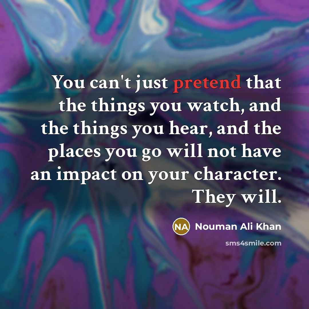 “You can't just pretend that the things you watch, and…” quote by Nouman Ali Khan