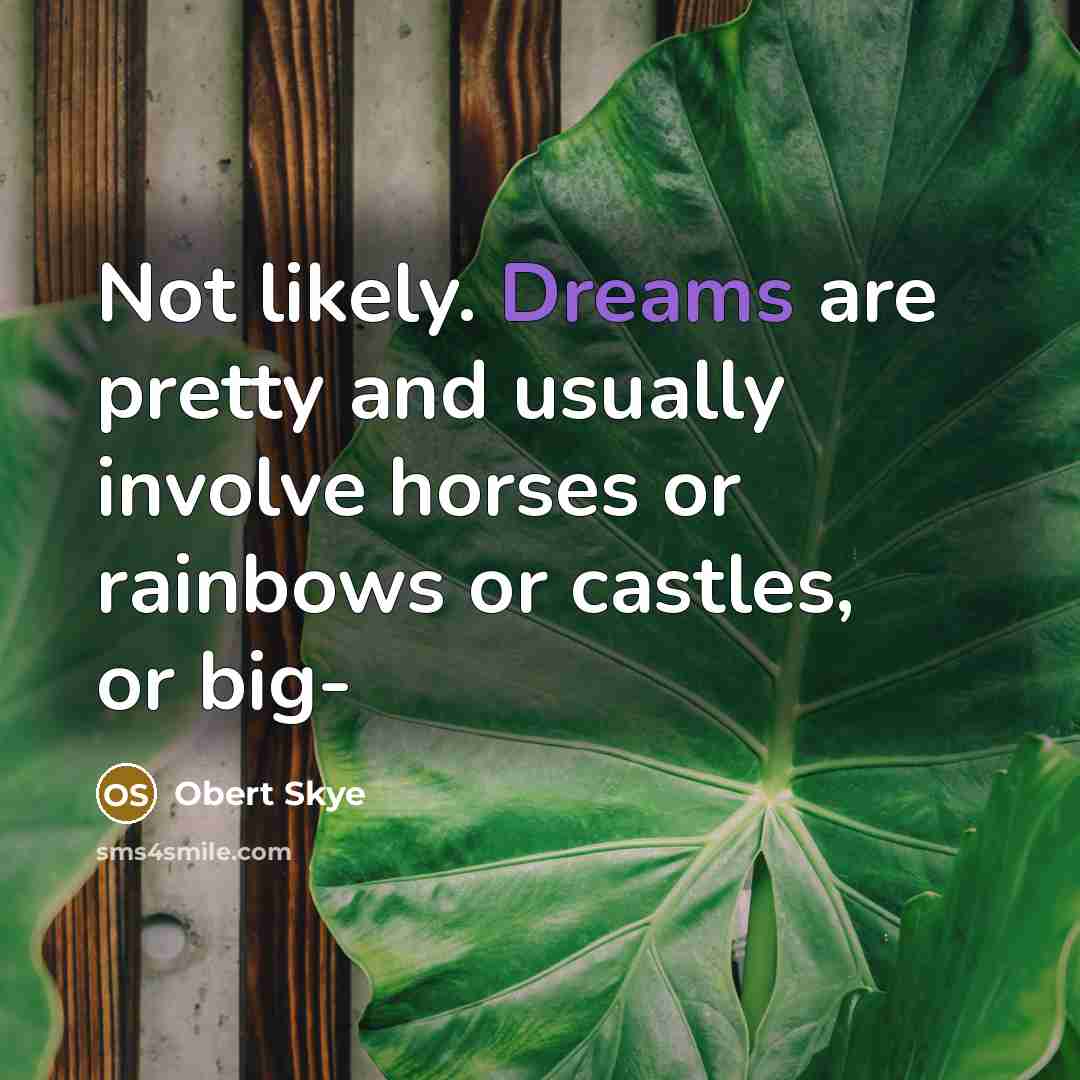 “Not likely. Dreams are pretty and usually involve horses or…” quote by Obert Skye