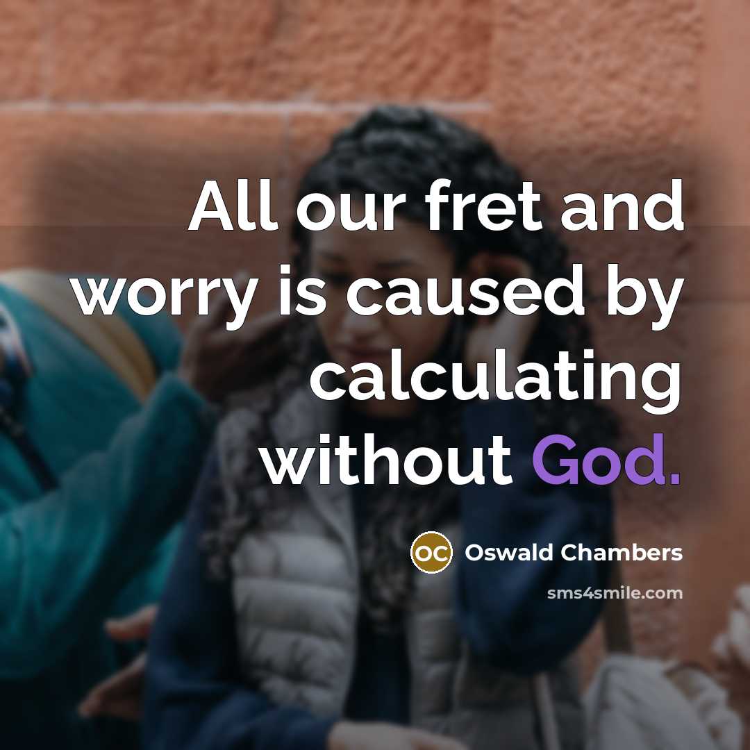 “All our fret and worry is caused by calculating without…” quote by Oswald Chambers
