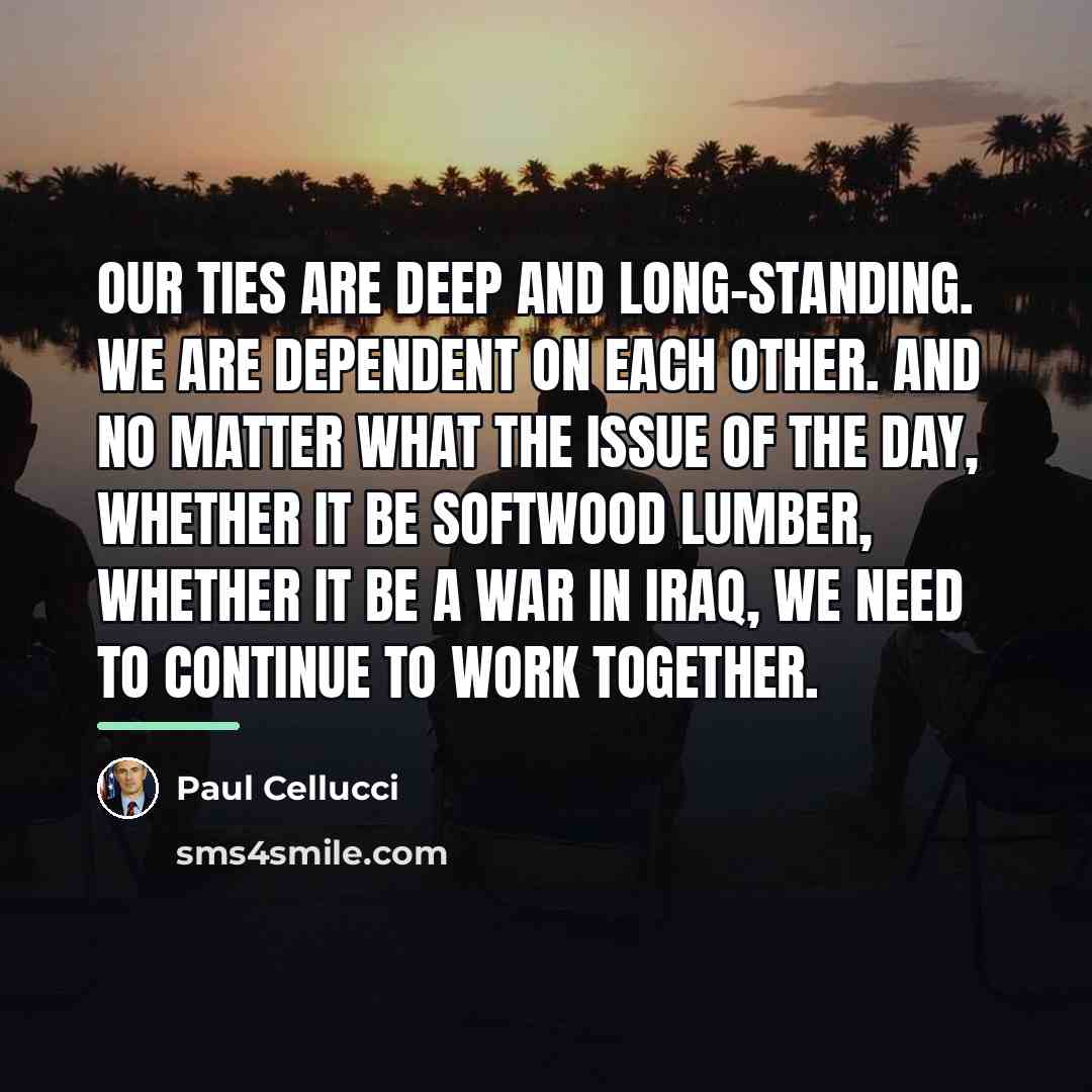 “Our ties are deep and long-standing. We are dependent on…” quote by Paul Cellucci
