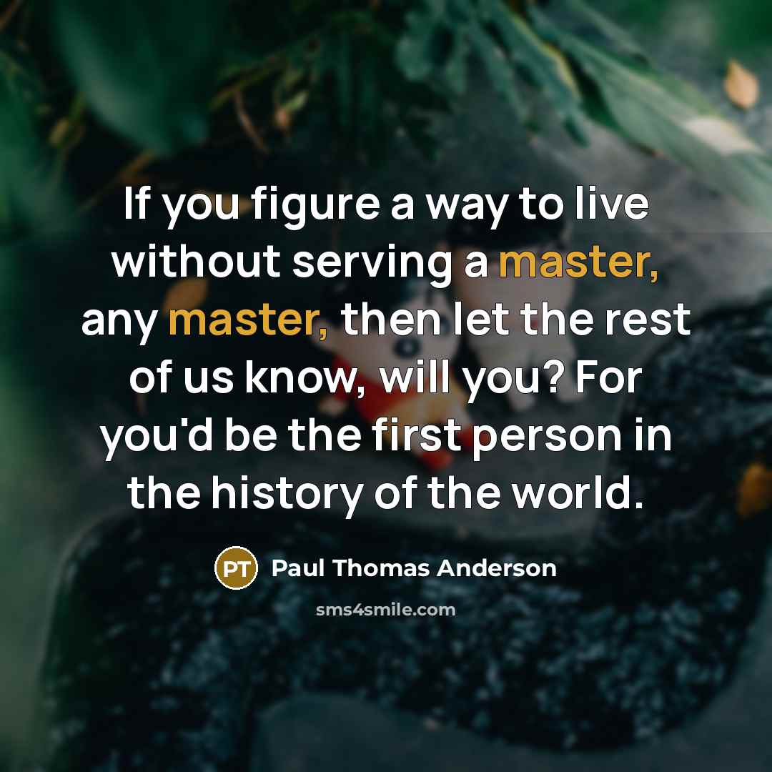 “If you figure a way to live without serving a…” quote by Paul Thomas Anderson