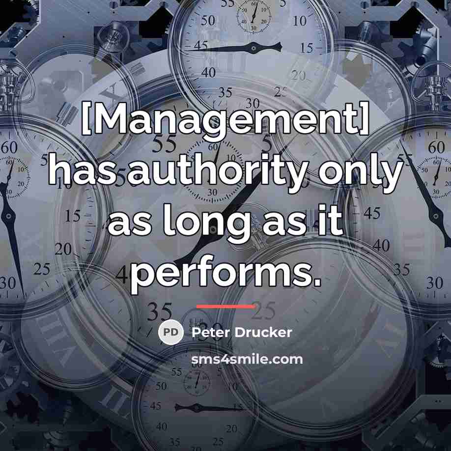 “[Management] has authority only as long as it performs.…” quote by Peter Drucker