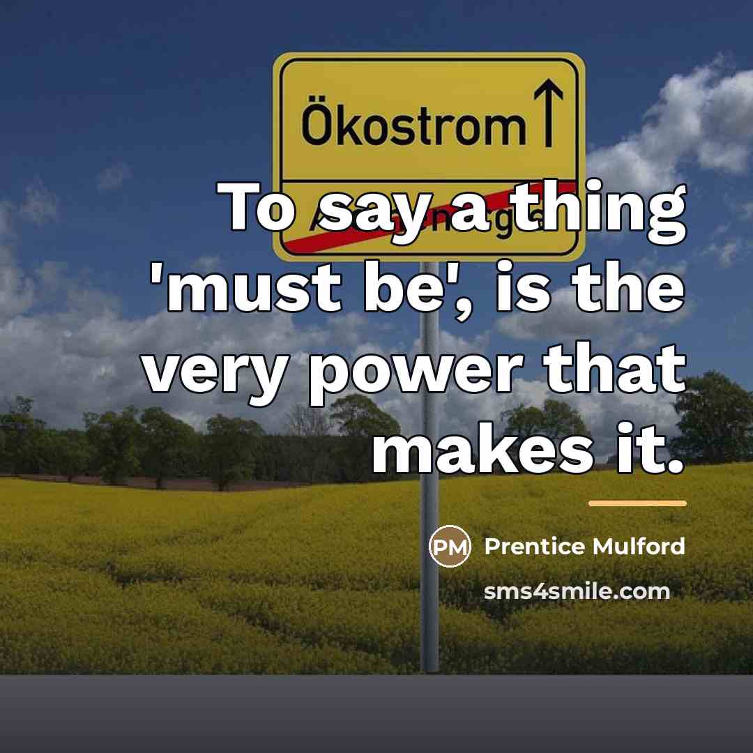 “To say a thing 'must be', is the very power…” quote by Prentice Mulford
