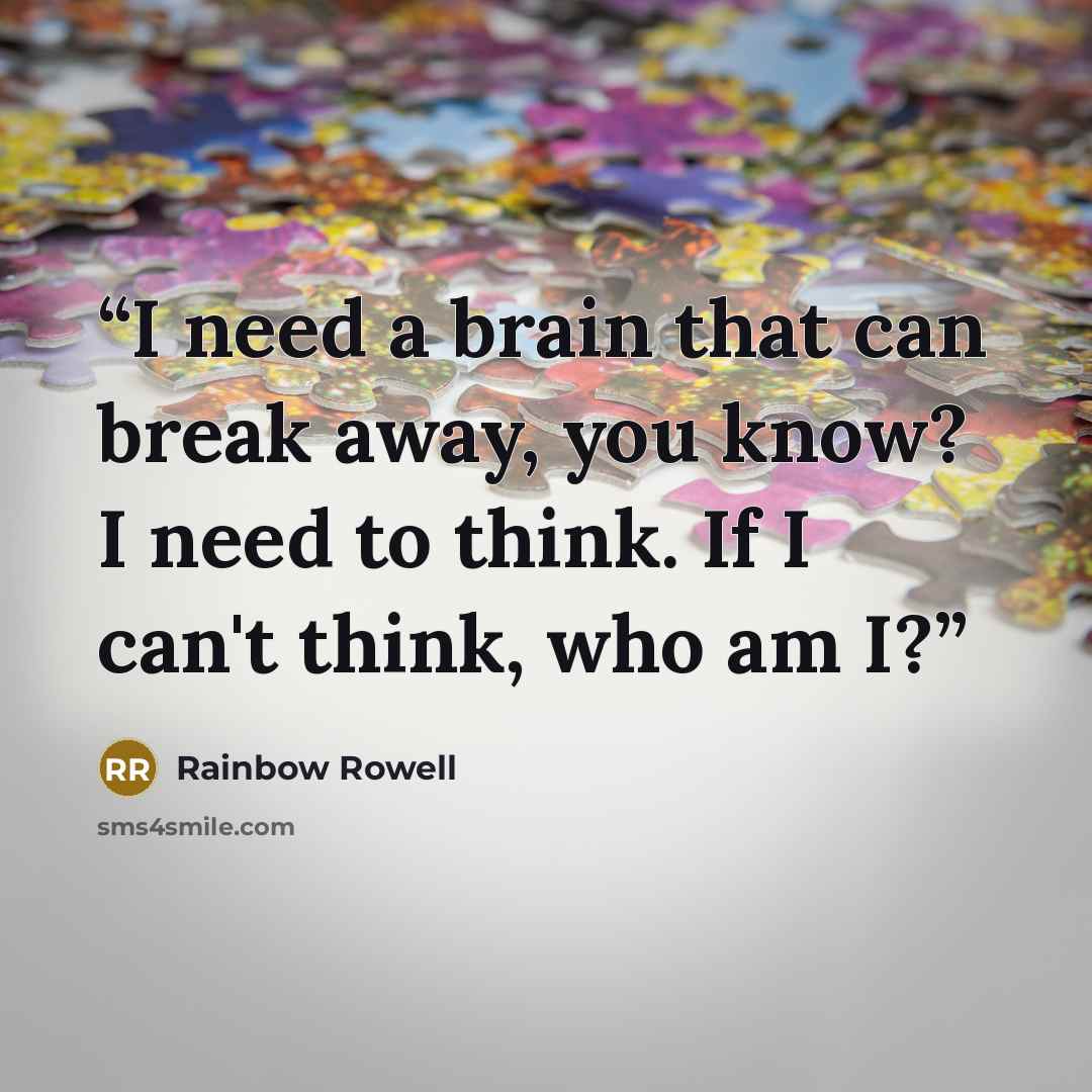 “I need a brain that can break away, you know? I need to think. If I can't think, who am I?” quote by Rainbow Rowell