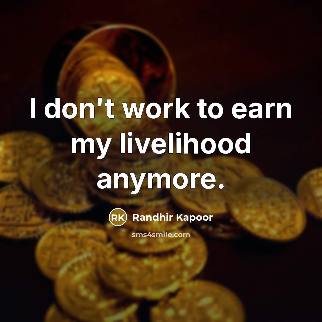 “I don't work to earn my livelihood anymore.…” quote by Randhir Kapoor