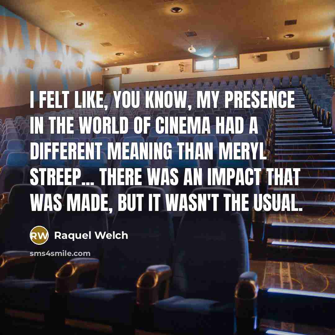 “I felt like, you know, my presence in the world…” quote by Raquel Welch