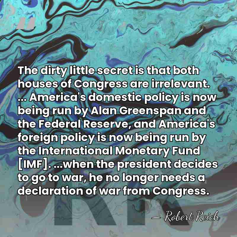 The dirty little secret is that both houses of Congress are irrelevant.&hellip; - Robert Reich