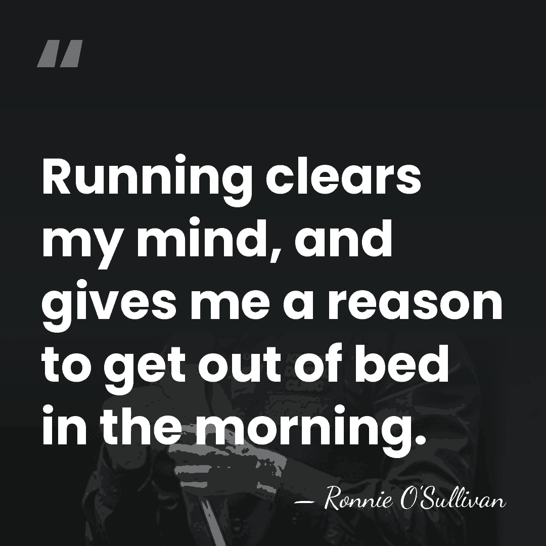 Running clears my mind, and gives me a reason to get out&hellip; - Ronnie O'Sullivan