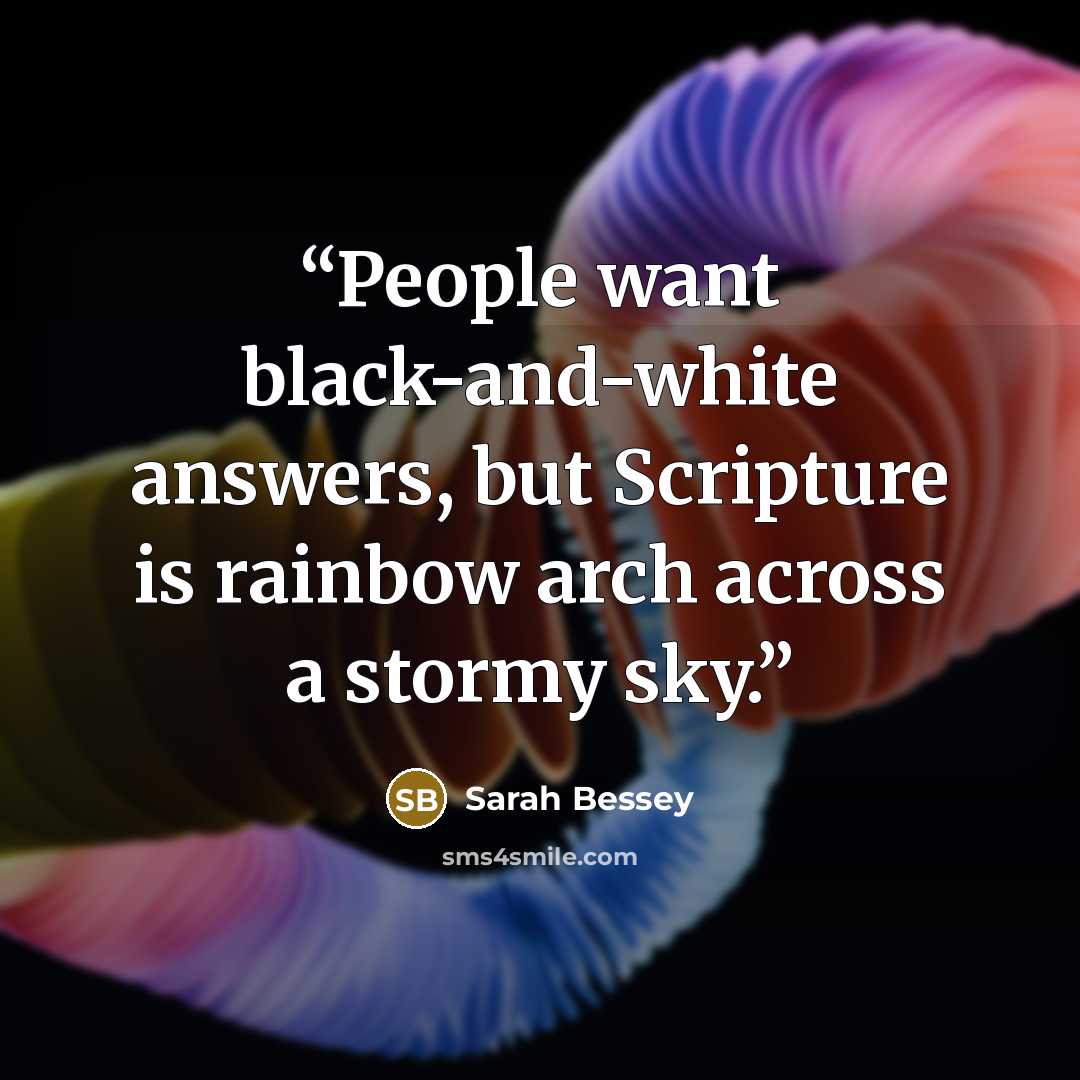 “People want black-and-white answers, but Scripture is rainbow arch across a stormy sky.” quote by Sarah Bessey
