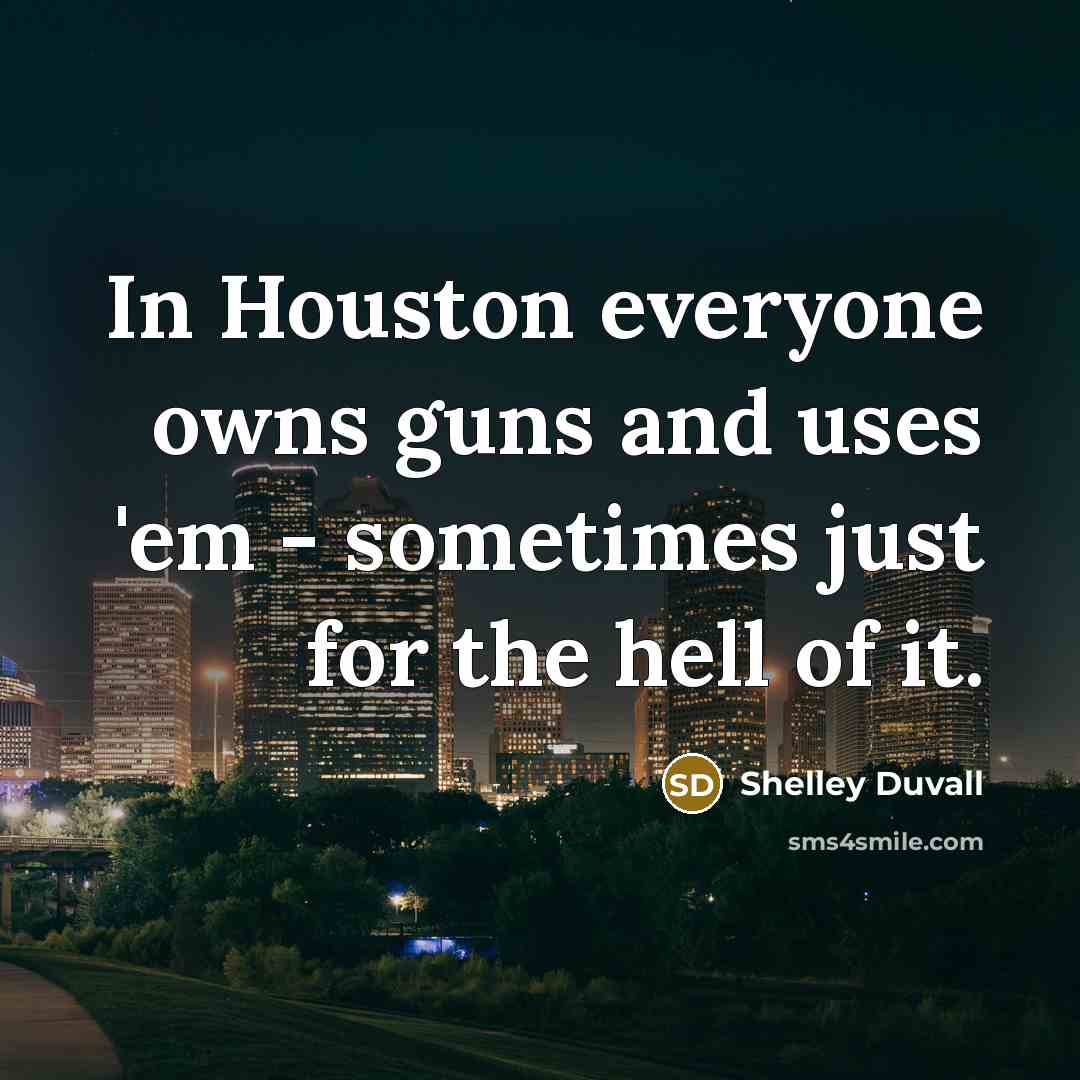 “In Houston everyone owns guns and uses 'em - sometimes…” quote by Shelley Duvall