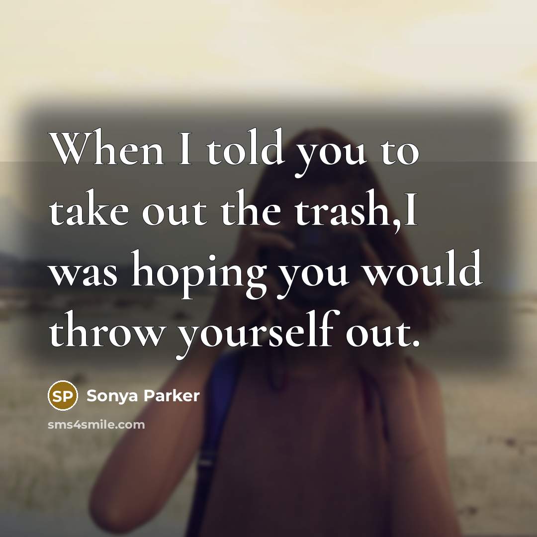 “When I told you to take out the trash,I was…” quote by SONYA PARKER