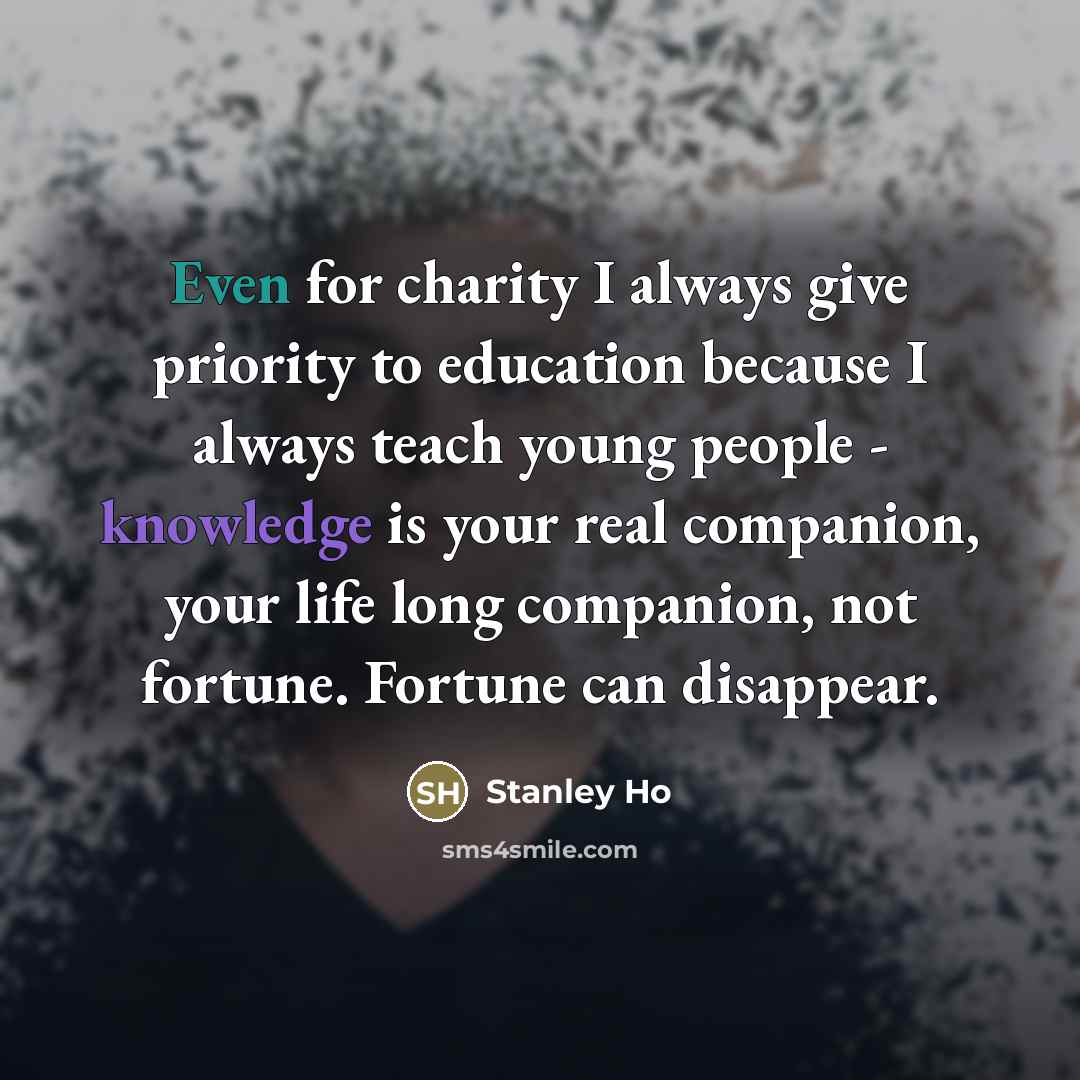 “Even for charity I always give priority to education because…” quote by Stanley Ho