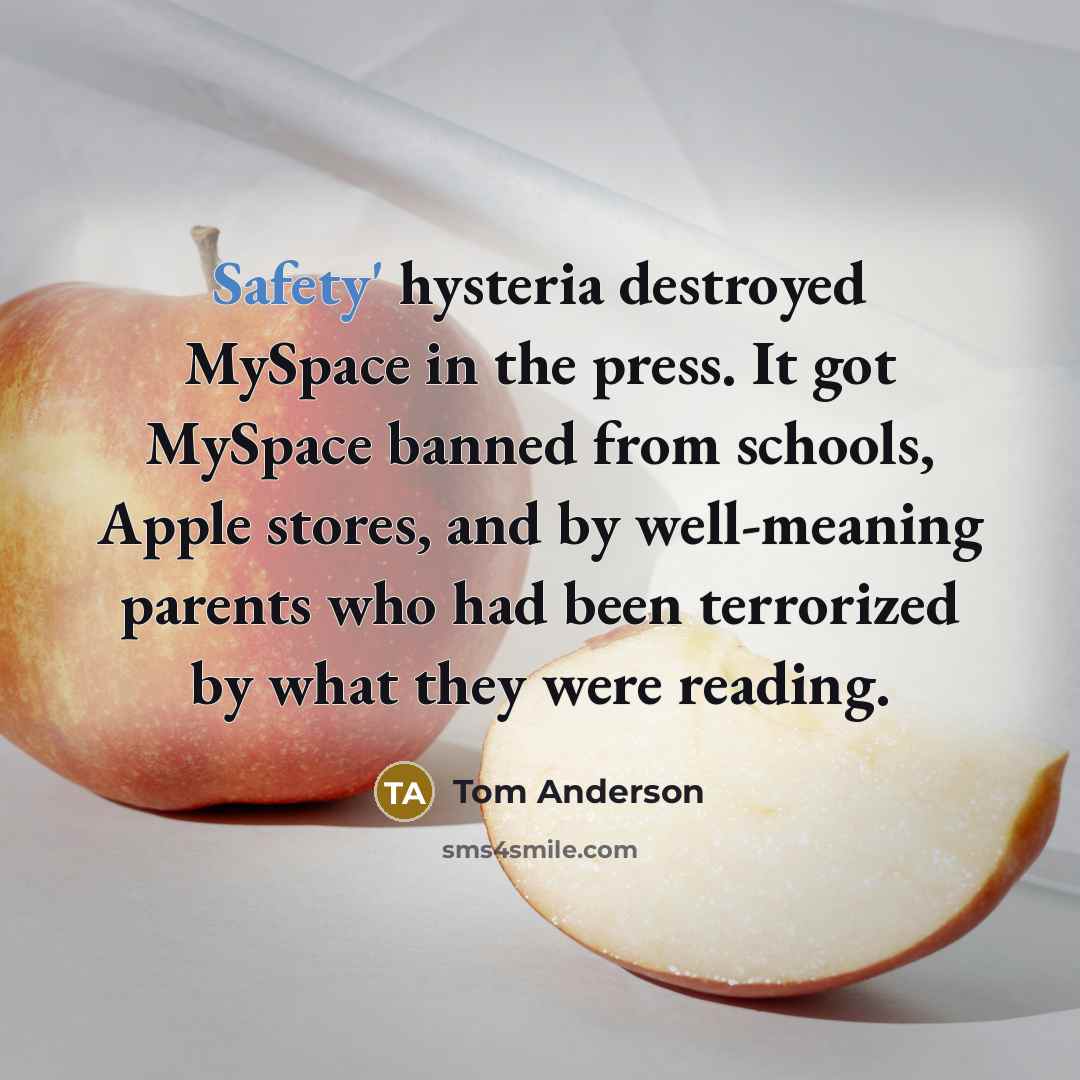 “Safety' hysteria destroyed MySpace in the press. It got MySpace…” quote by Tom Anderson