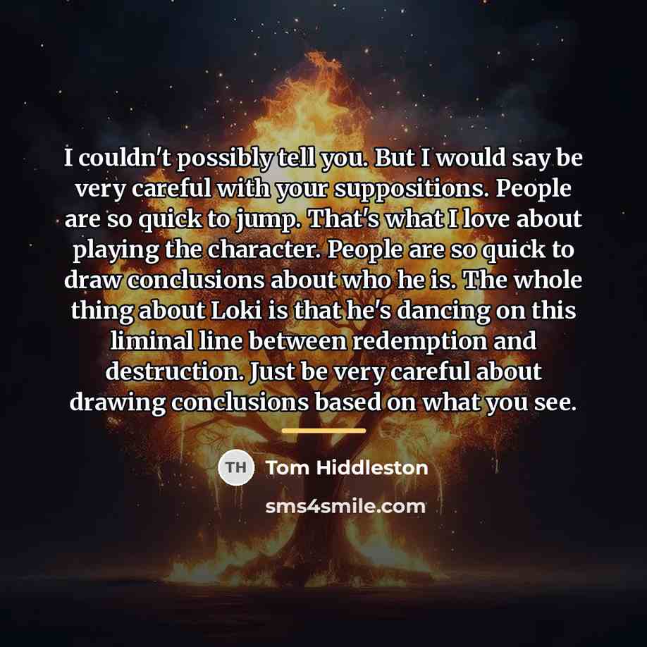 “I couldn't possibly tell you. But I would say be…” quote by Tom Hiddleston