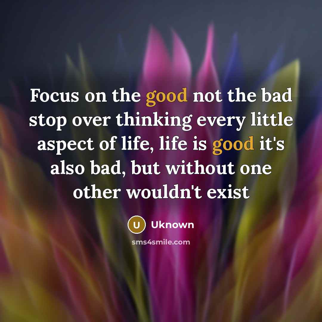 “Focus on the good not the bad stop over thinking…” quote by Uknown