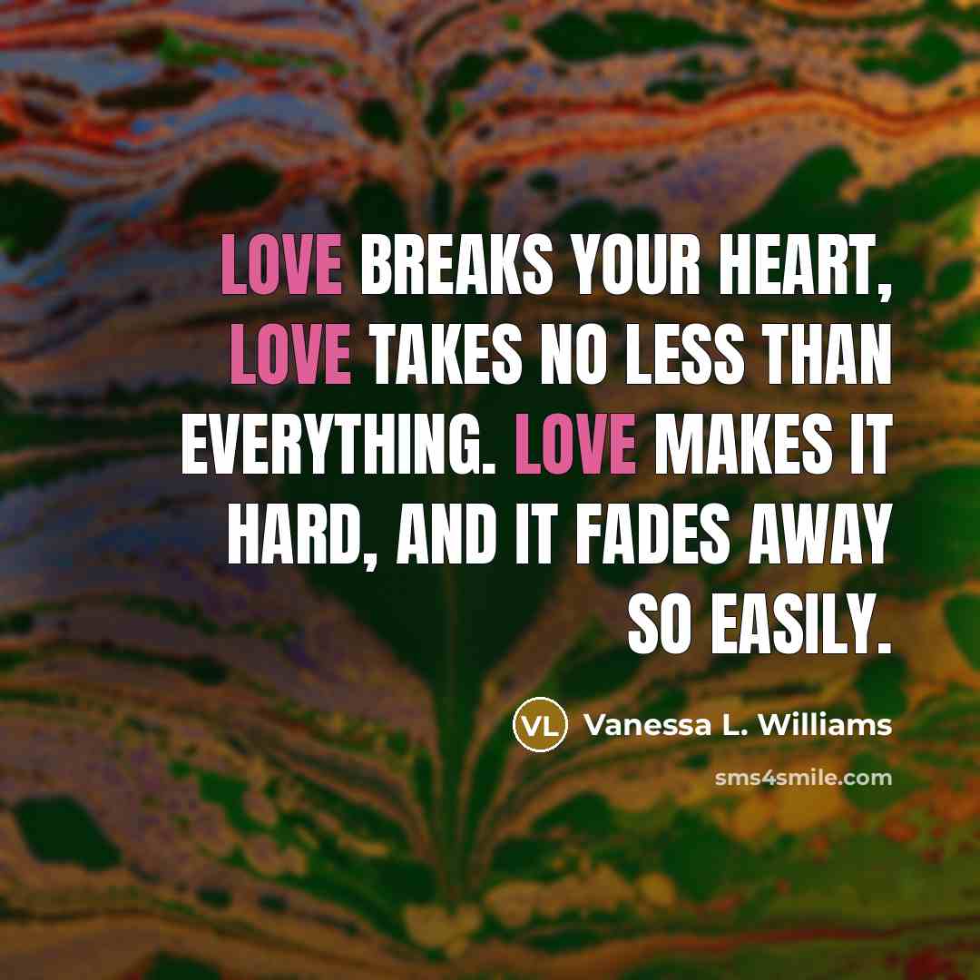 “Love breaks your heart, love takes no less than everything.…” quote by Vanessa L. Williams