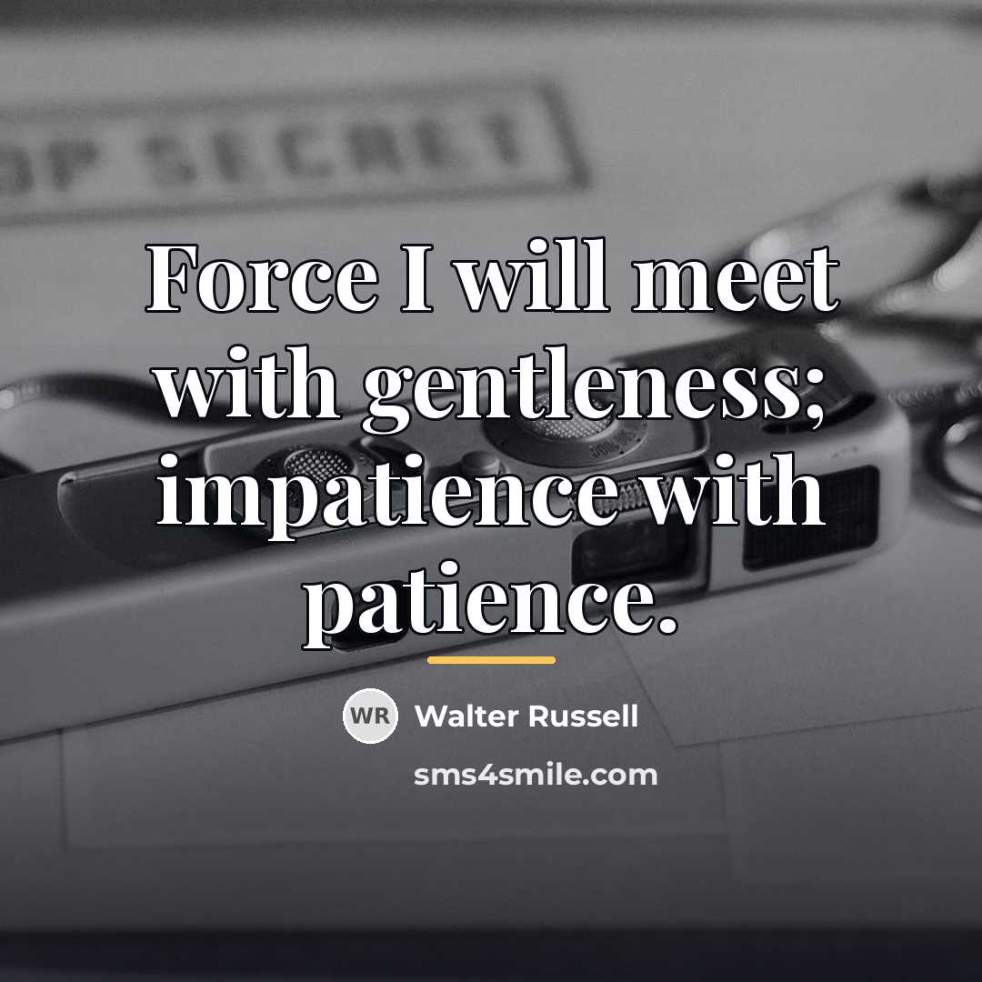 “Force I will meet with gentleness; impatience with patience.…” quote by Walter Russell